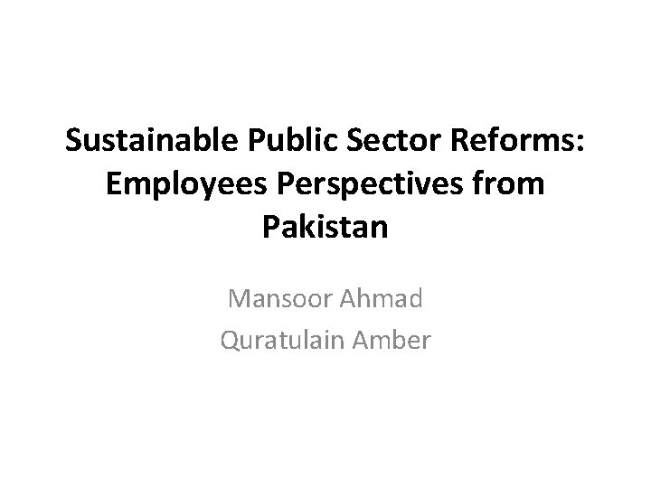 Sustainable Public Sector Reforms: Employees Perspectives from Pakistan Mansoor Ahmad Quratulain Amber 