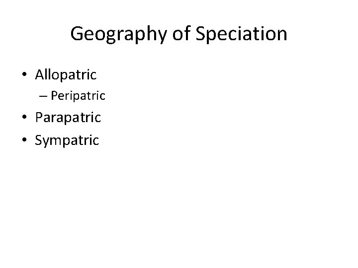 Geography of Speciation • Allopatric – Peripatric • Parapatric • Sympatric 