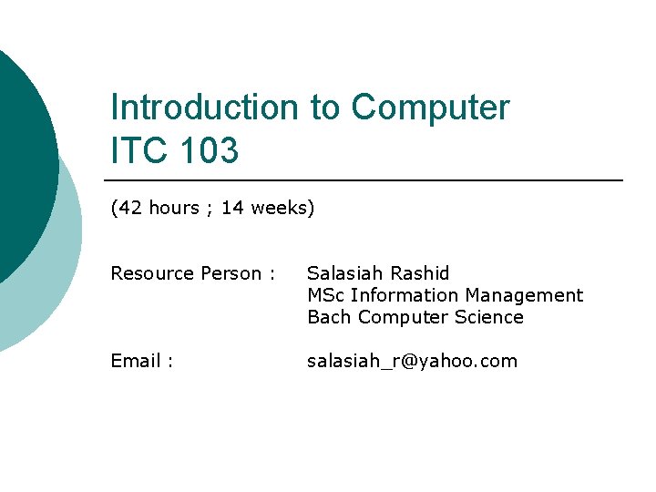 Introduction to Computer ITC 103 (42 hours ; 14 weeks) Resource Person : Salasiah