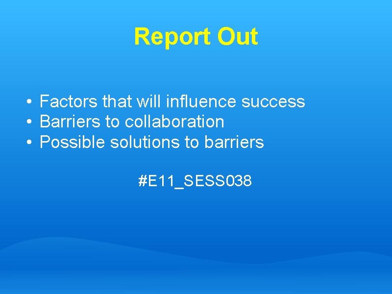 Report Out • Factors that will influence success • Barriers to collaboration • Possible
