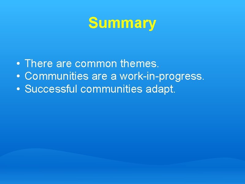 Summary • There are common themes. • Communities are a work-in-progress. • Successful communities