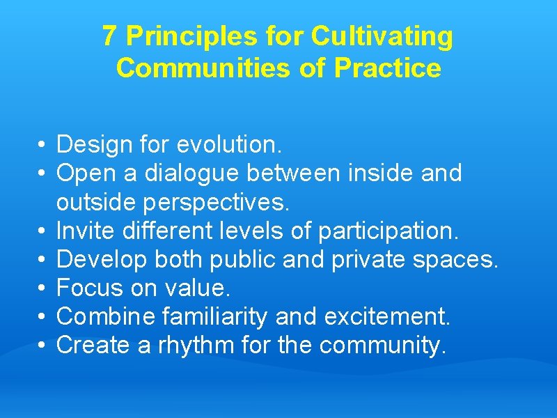 7 Principles for Cultivating Communities of Practice • Design for evolution. • Open a