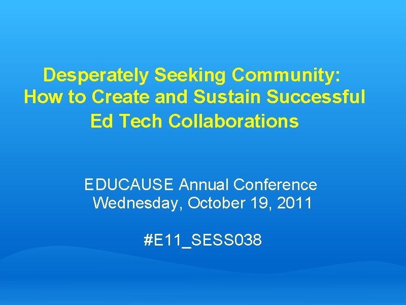 Desperately Seeking Community: How to Create and Sustain Successful Ed Tech Collaborations EDUCAUSE Annual