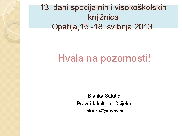 13. dani specijalnih i visokoškolskih knjižnica Opatija, 15. -18. svibnja 2013. Hvala na pozornosti!
