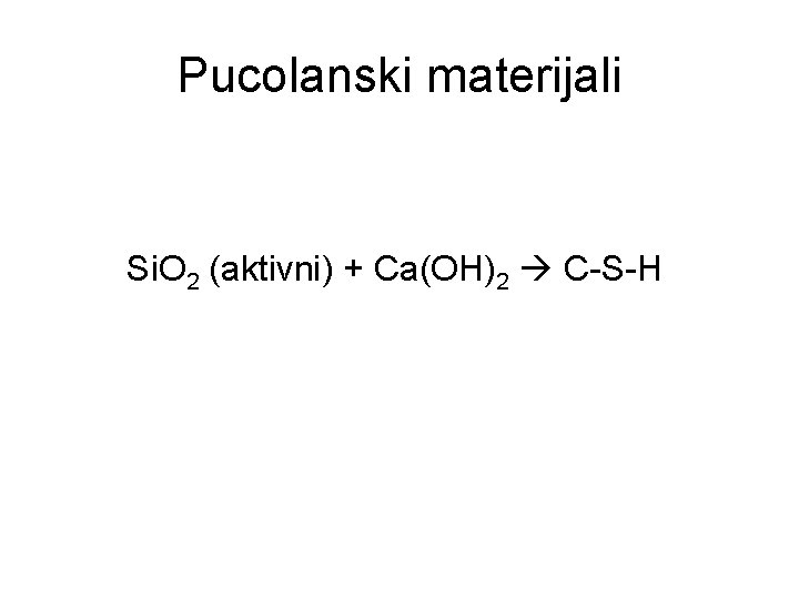 Pucolanski materijali Si. O 2 (aktivni) + Ca(OH)2 C-S-H 