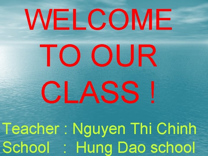 WELCOME TO OUR CLASS ! Teacher : Nguyen Thi Chinh School : Hung Dao