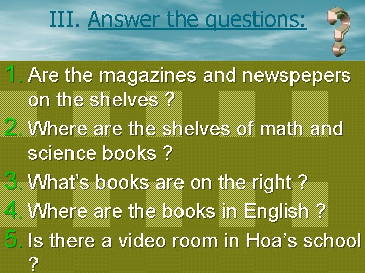 III. Answer the questions: 1. Are the magazines and newspepers on the shelves ?