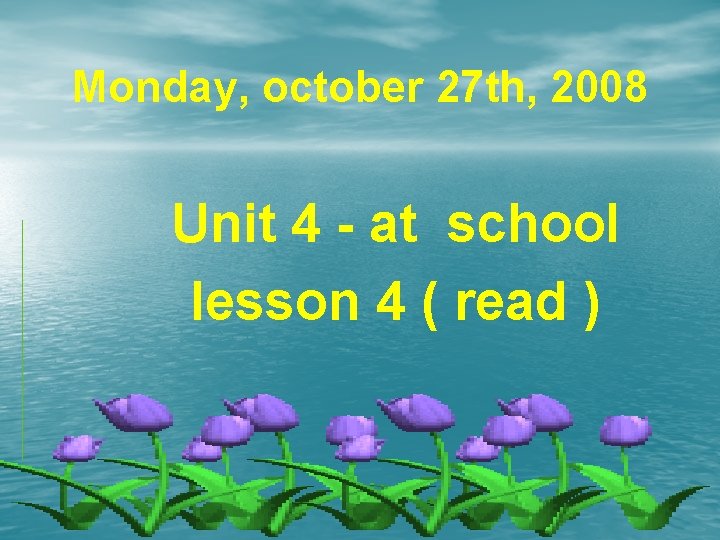Monday, october 27 th, 2008 Unit 4 - at school lesson 4 ( read