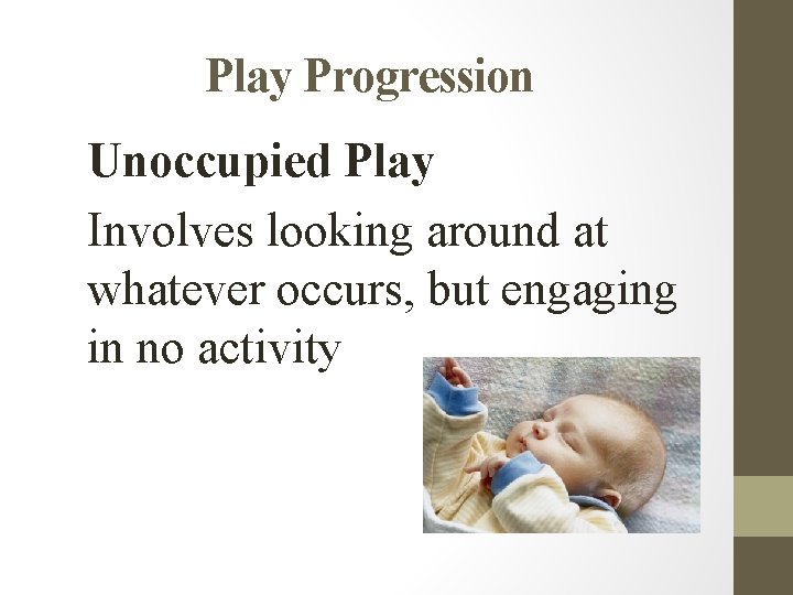 Play Progression Unoccupied Play Involves looking around at whatever occurs, but engaging in no