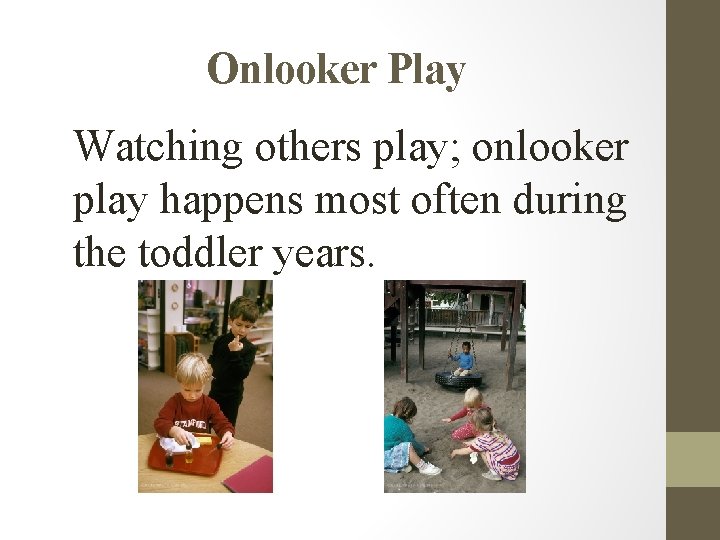 Onlooker Play Watching others play; onlooker play happens most often during the toddler years.