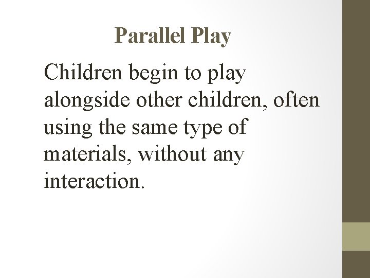 Parallel Play Children begin to play alongside other children, often using the same type