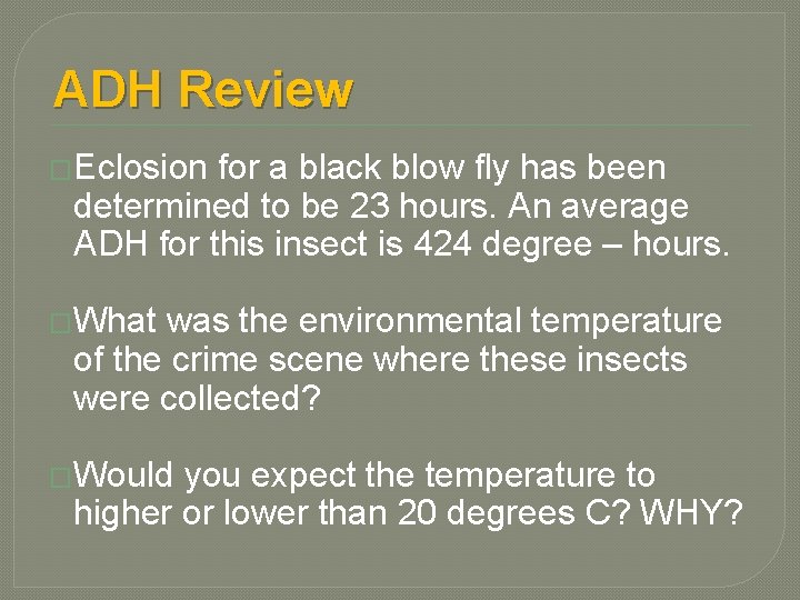 ADH Review �Eclosion for a black blow fly has been determined to be 23