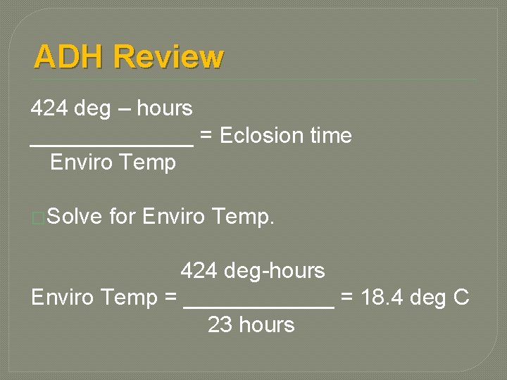 ADH Review 424 deg – hours _______ = Eclosion time Enviro Temp �Solve for