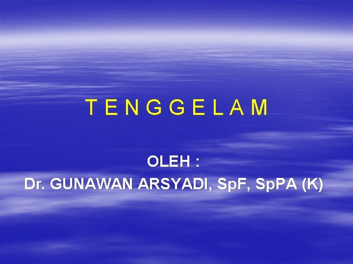 TENGGELAM OLEH : Dr. GUNAWAN ARSYADI, Sp. F, Sp. PA (K) 