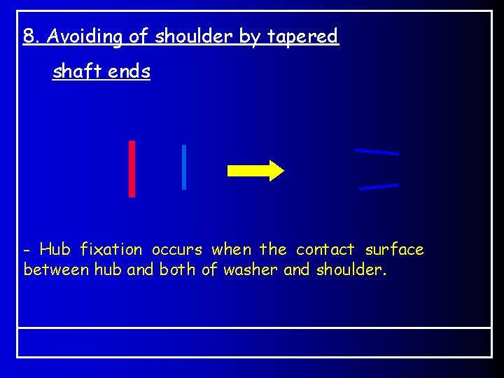 8. Avoiding of shoulder by tapered shaft ends - Hub fixation occurs when the
