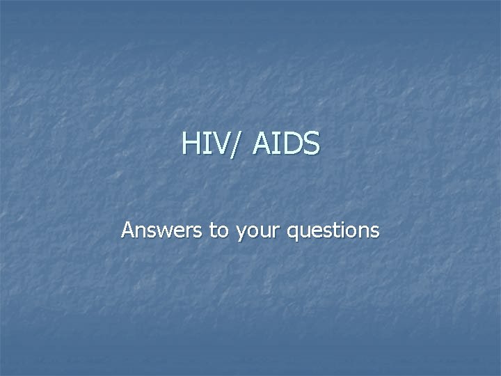 HIV/ AIDS Answers to your questions 