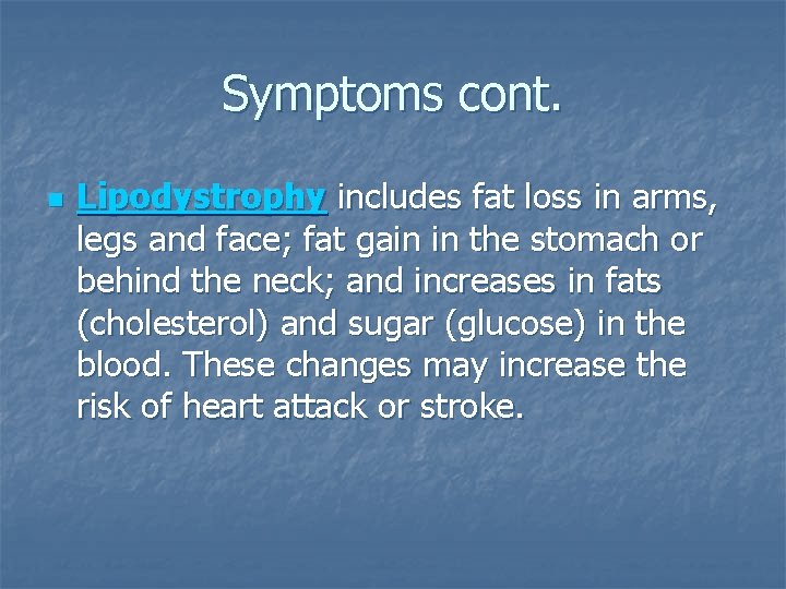 Symptoms cont. n Lipodystrophy includes fat loss in arms, legs and face; fat gain