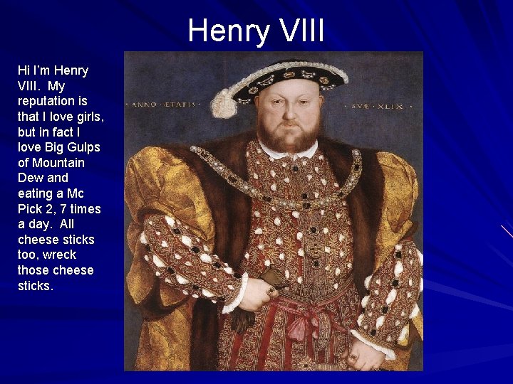 Henry VIII Hi I’m Henry VIII. My reputation is that I love girls, but