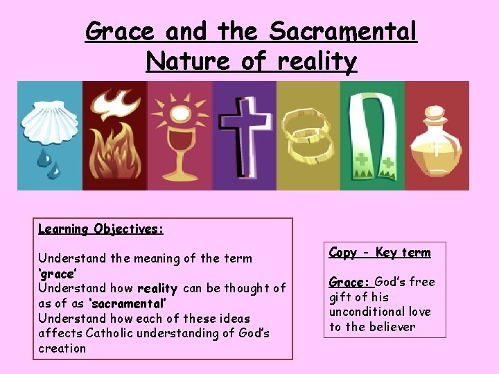 Grace and the Sacramental Nature of reality Learning Objectives: Understand the meaning of the Grace and the Sacramental Nature of reality Learning Objectives: Understand the meaning of the