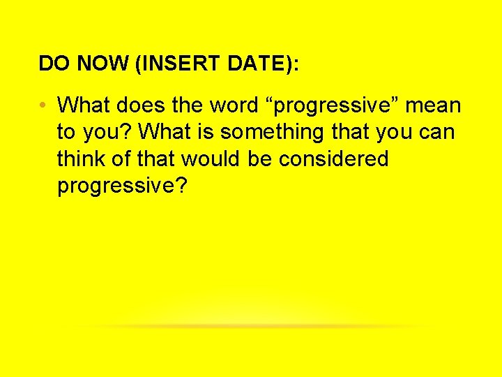 DO NOW (INSERT DATE): • What does the word “progressive” mean to you? What