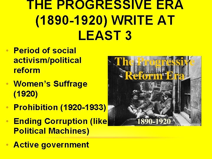 THE PROGRESSIVE ERA (1890 -1920) WRITE AT LEAST 3 • Period of social activism/political