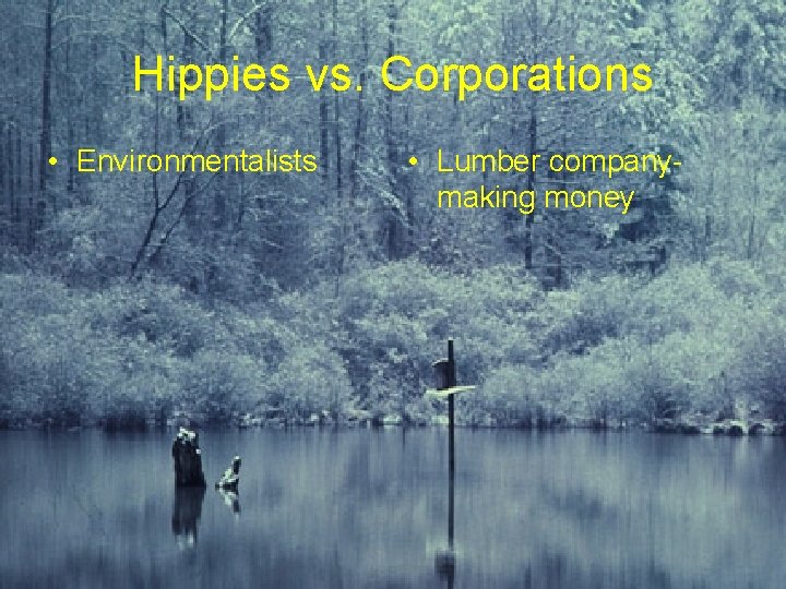 Hippies vs. Corporations • Environmentalists • Lumber companymaking money 