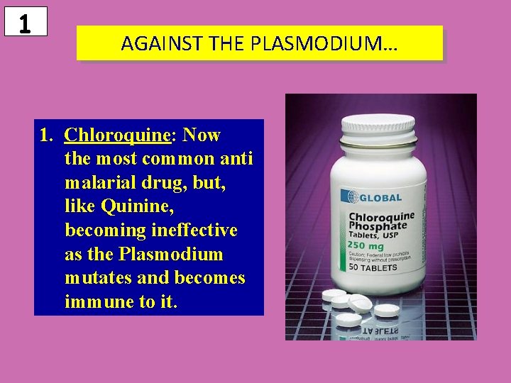 1 AGAINST THE PLASMODIUM… 1. Chloroquine: Now the most common anti malarial drug, but,