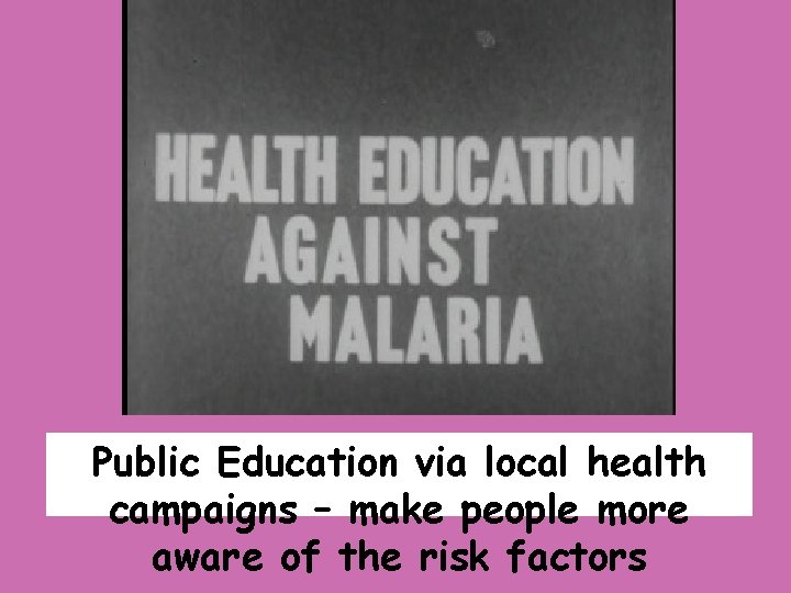 Public Education via local health campaigns – make people more aware of the risk