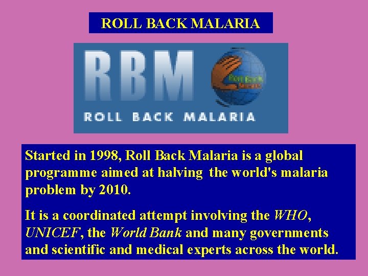 ROLL BACK MALARIA Started in 1998, Roll Back Malaria is a global programme aimed