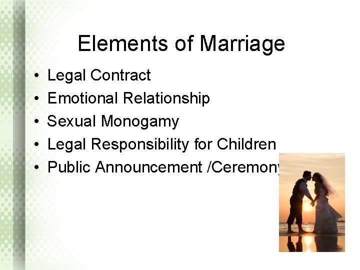 Elements of Marriage • • • Legal Contract Emotional Relationship Sexual Monogamy Legal Responsibility