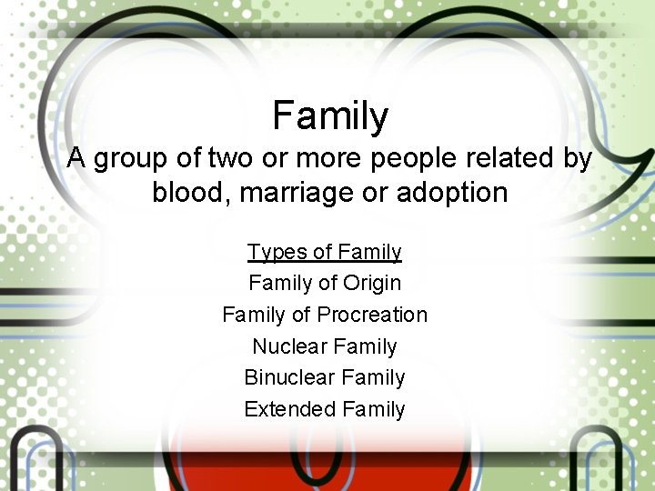 Family A group of two or more people related by blood, marriage or adoption