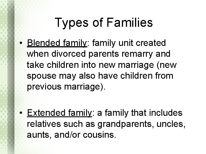 Types of Families • Blended family: family unit created when divorced parents remarry and