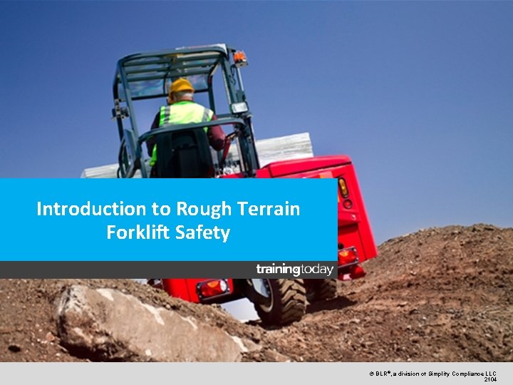 Introduction to Rough Terrain Forklift Safety © BLR®, a division of Simplify Compliance LLC