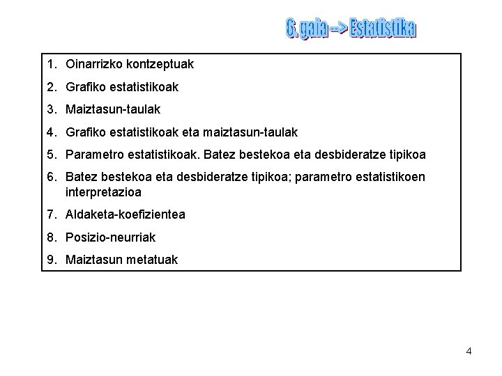 1. Oinarrizko kontzeptuak 2. Grafiko estatistikoak 3. Maiztasun-taulak 4. Grafiko estatistikoak eta maiztasun-taulak 5.