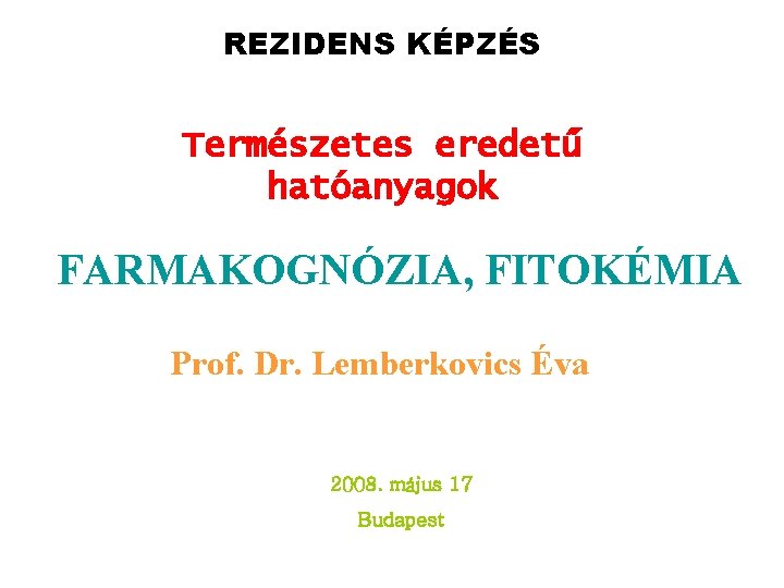 REZIDENS KÉPZÉS Természetes eredetű hatóanyagok FARMAKOGNÓZIA, FITOKÉMIA Prof. Dr. Lemberkovics Éva 2008. május 17