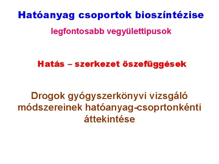 Hatóanyag csoportok bioszíntézise legfontosabb vegyülettípusok Hatás – szerkezet öszefüggések Drogok gyógyszerkönyvi vizsgáló módszereinek hatóanyag-csoprtonkénti