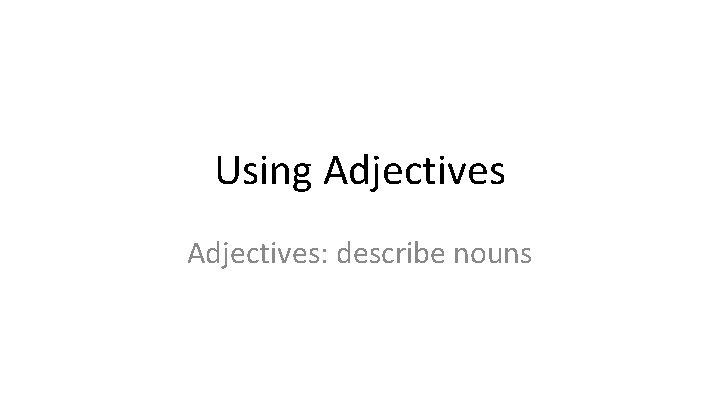 Using Adjectives: describe nouns 