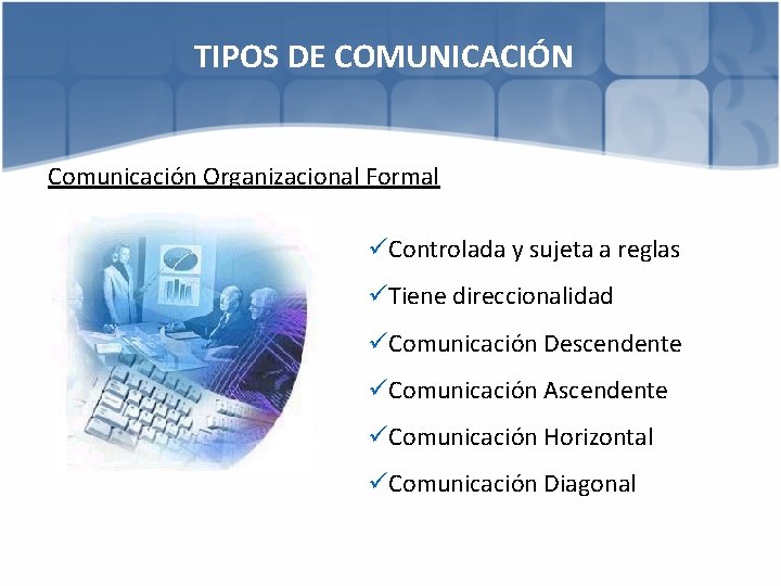 TIPOS DE COMUNICACIÓN Comunicación Organizacional Formal üControlada y sujeta a reglas üTiene direccionalidad üComunicación