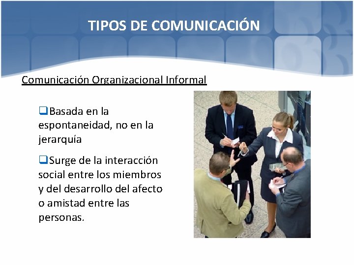 TIPOS DE COMUNICACIÓN Comunicación Organizacional Informal q. Basada en la espontaneidad, no en la
