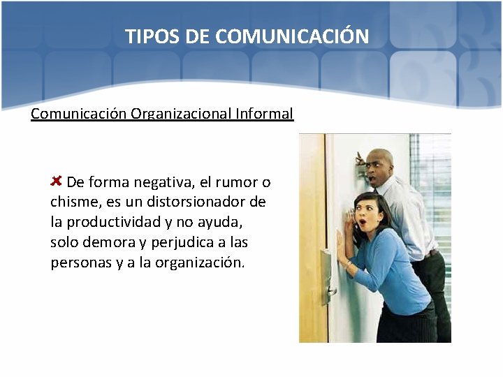 TIPOS DE COMUNICACIÓN Comunicación Organizacional Informal De forma negativa, el rumor o chisme, es