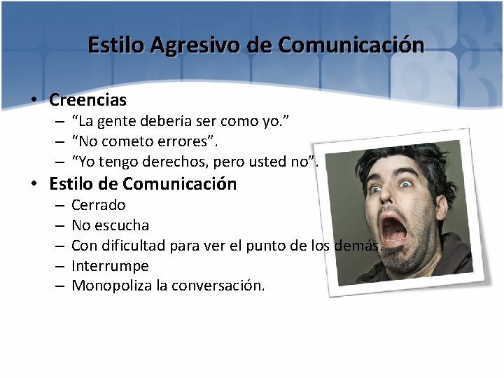 Estilo Agresivo de Comunicación • Creencias – “La gente debería ser como yo. ”