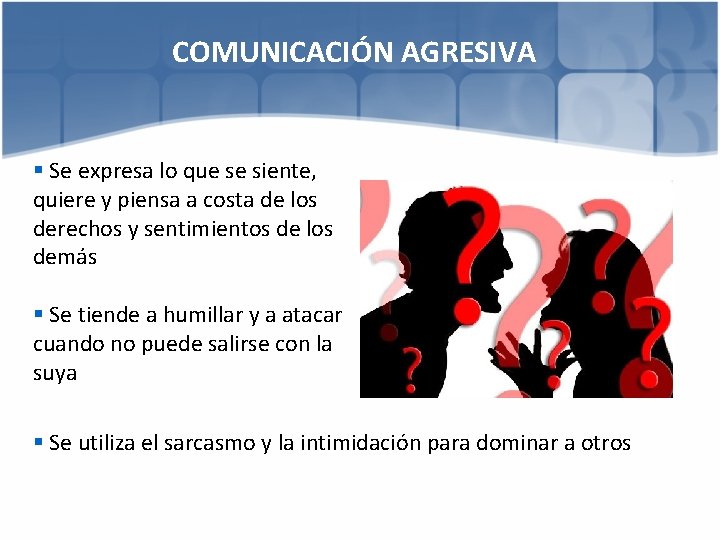 COMUNICACIÓN AGRESIVA § Se expresa lo que se siente, quiere y piensa a costa