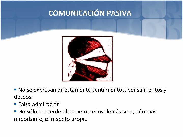 COMUNICACIÓN PASIVA § No se expresan directamente sentimientos, pensamientos y deseos § Falsa admiración