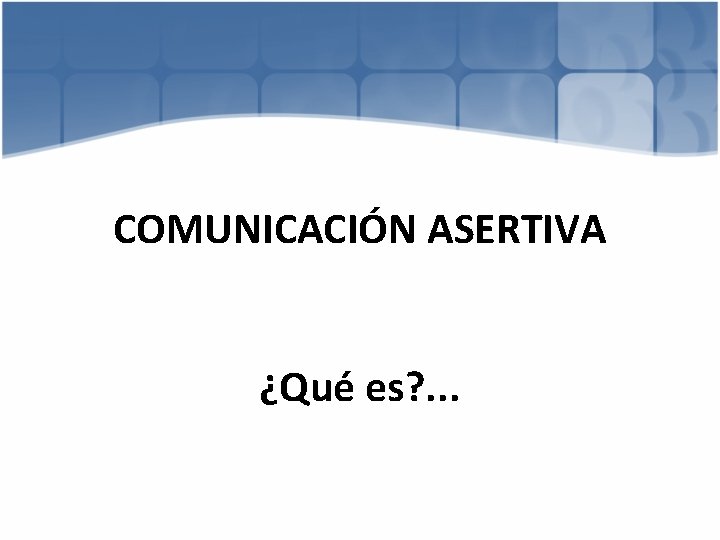 COMUNICACIÓN ASERTIVA ¿Qué es? . . . 