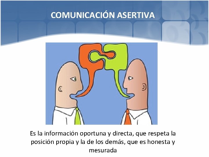 COMUNICACIÓN ASERTIVA Es la información oportuna y directa, que respeta la posición propia y