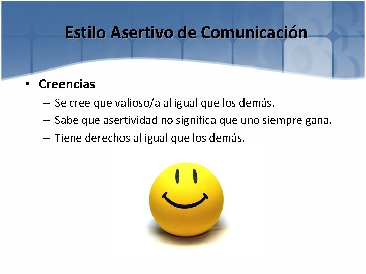 Estilo Asertivo de Comunicación • Creencias – Se cree que valioso/a al igual que