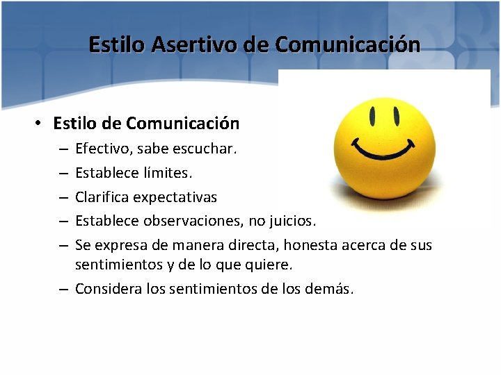 Estilo Asertivo de Comunicación • Estilo de Comunicación Efectivo, sabe escuchar. Establece límites. Clarifica