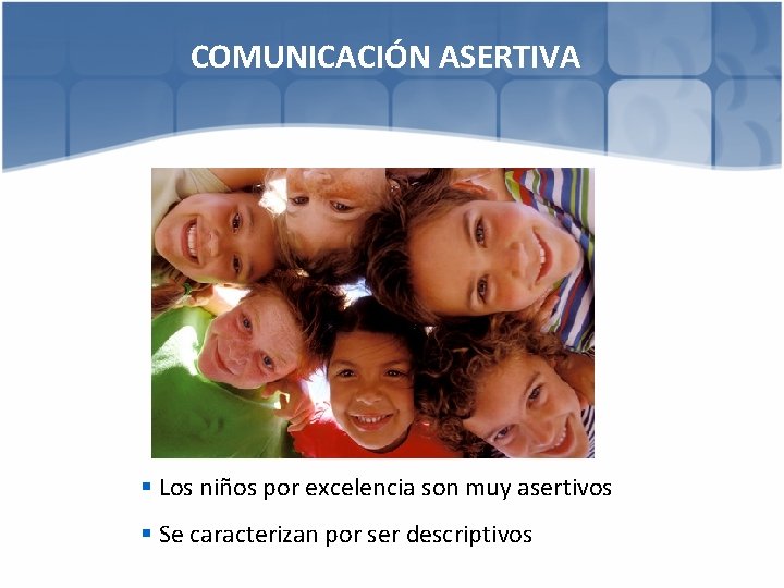 COMUNICACIÓN ASERTIVA § Los niños por excelencia son muy asertivos § Se caracterizan por
