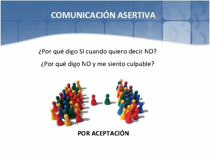 COMUNICACIÓN ASERTIVA ¿Por qué digo SI cuando quiero decir NO? ¿Por qué digo NO
