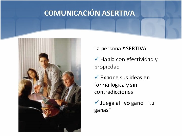 COMUNICACIÓN ASERTIVA La persona ASERTIVA: ü Habla con efectividad y propiedad ü Expone sus
